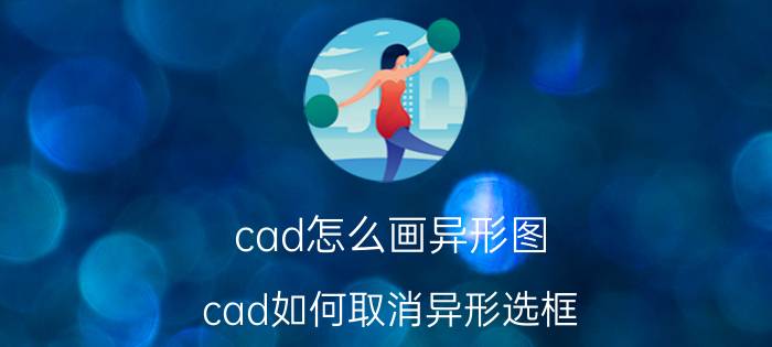 cad怎么画异形图 cad如何取消异形选框？